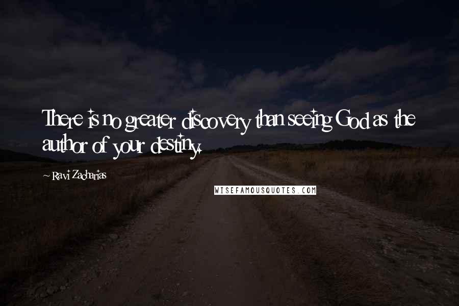 Ravi Zacharias Quotes: There is no greater discovery than seeing God as the author of your destiny.