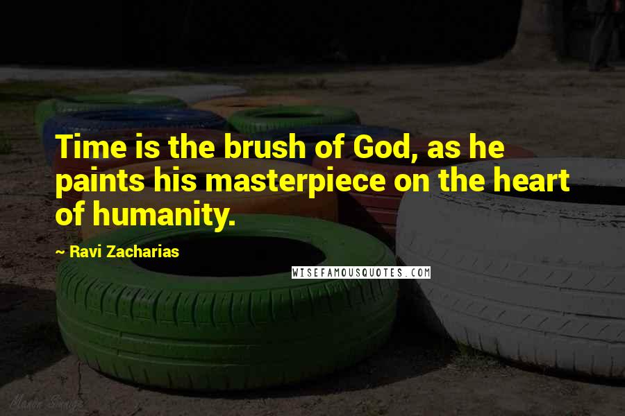 Ravi Zacharias Quotes: Time is the brush of God, as he paints his masterpiece on the heart of humanity.