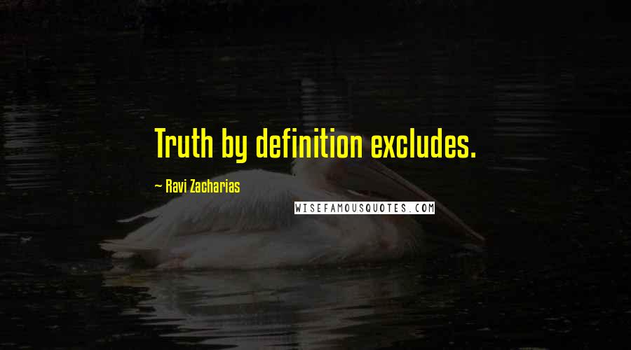 Ravi Zacharias Quotes: Truth by definition excludes.