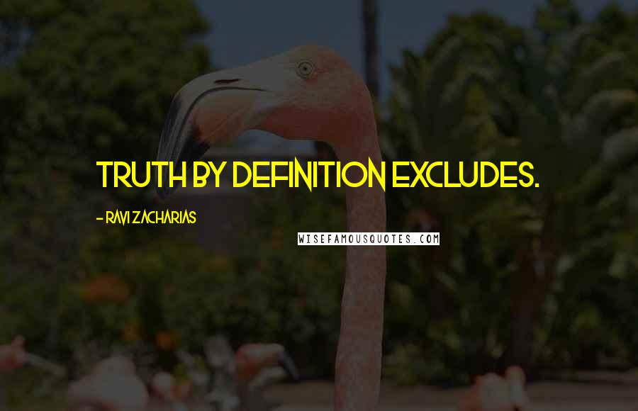 Ravi Zacharias Quotes: Truth by definition excludes.