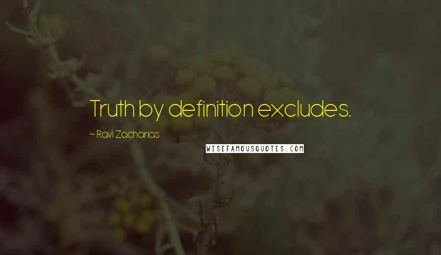 Ravi Zacharias Quotes: Truth by definition excludes.