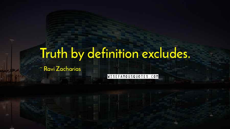 Ravi Zacharias Quotes: Truth by definition excludes.