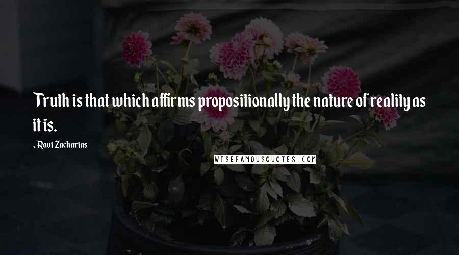 Ravi Zacharias Quotes: Truth is that which affirms propositionally the nature of reality as it is.