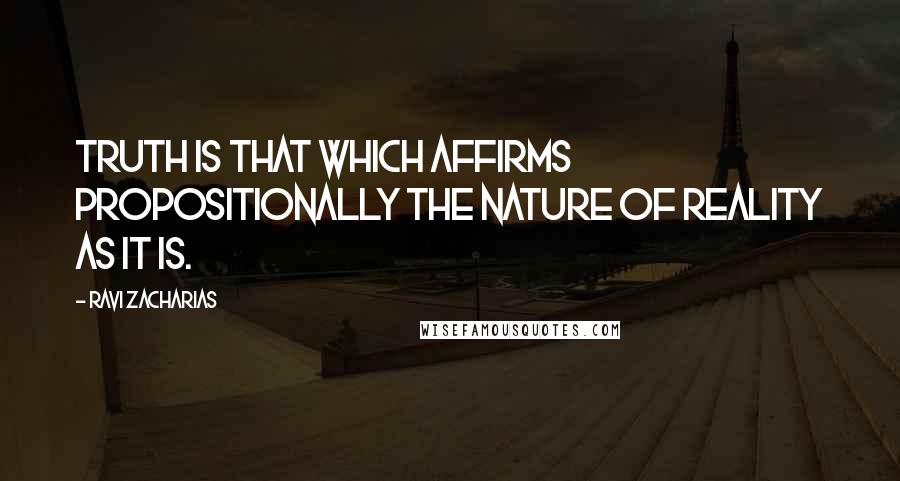 Ravi Zacharias Quotes: Truth is that which affirms propositionally the nature of reality as it is.