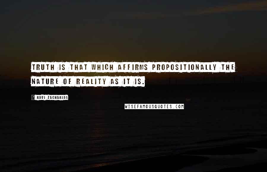 Ravi Zacharias Quotes: Truth is that which affirms propositionally the nature of reality as it is.
