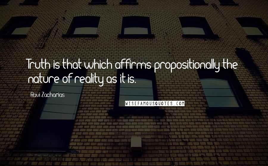 Ravi Zacharias Quotes: Truth is that which affirms propositionally the nature of reality as it is.