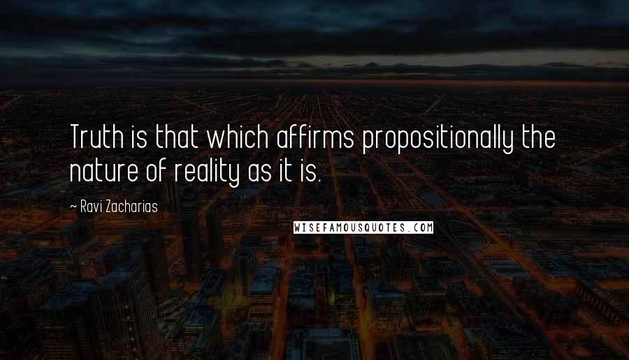 Ravi Zacharias Quotes: Truth is that which affirms propositionally the nature of reality as it is.