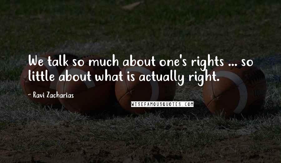 Ravi Zacharias Quotes: We talk so much about one's rights ... so little about what is actually right.