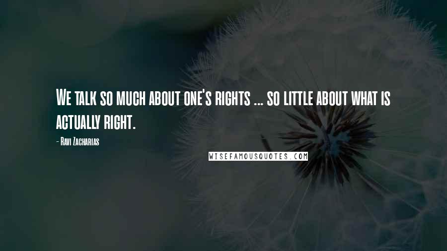 Ravi Zacharias Quotes: We talk so much about one's rights ... so little about what is actually right.