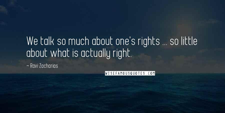 Ravi Zacharias Quotes: We talk so much about one's rights ... so little about what is actually right.