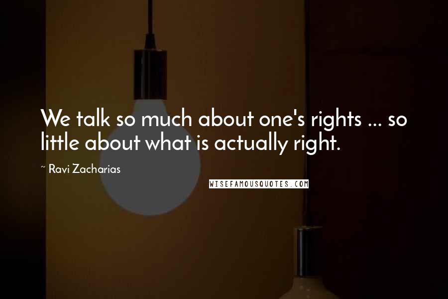 Ravi Zacharias Quotes: We talk so much about one's rights ... so little about what is actually right.