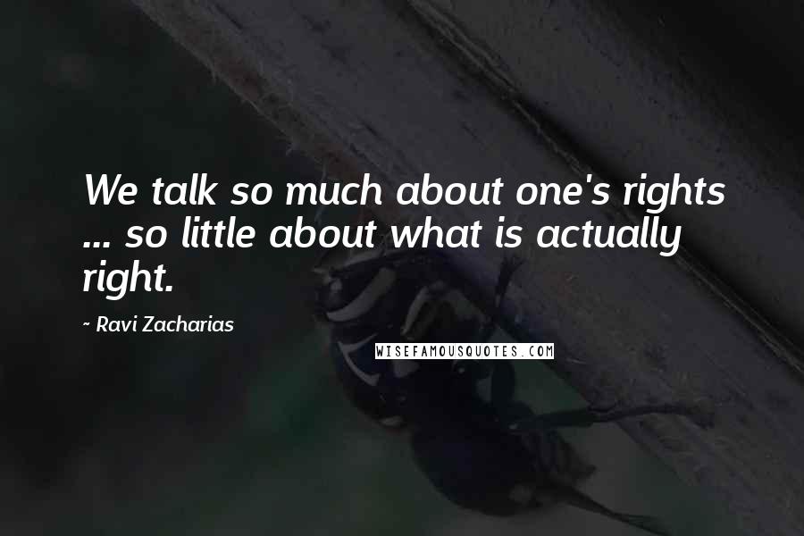 Ravi Zacharias Quotes: We talk so much about one's rights ... so little about what is actually right.