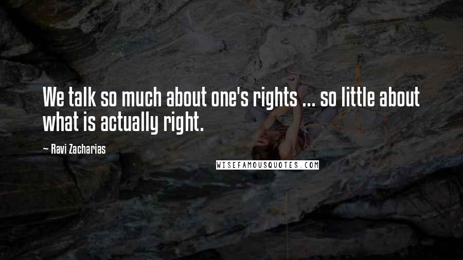 Ravi Zacharias Quotes: We talk so much about one's rights ... so little about what is actually right.