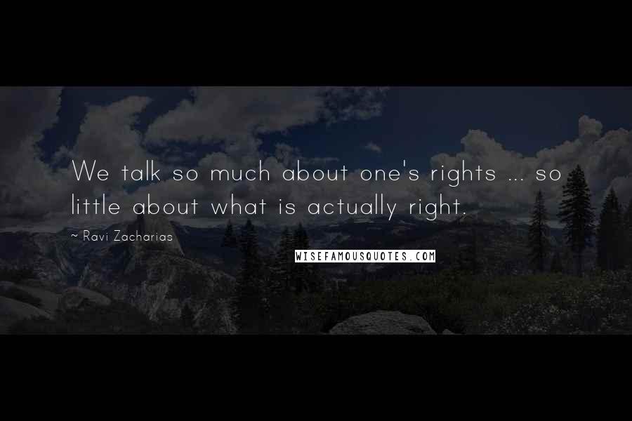 Ravi Zacharias Quotes: We talk so much about one's rights ... so little about what is actually right.