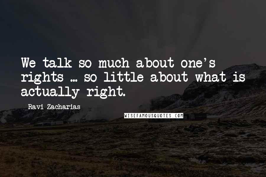 Ravi Zacharias Quotes: We talk so much about one's rights ... so little about what is actually right.