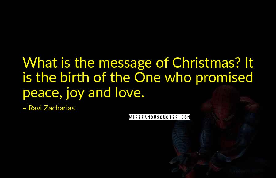 Ravi Zacharias Quotes: What is the message of Christmas? It is the birth of the One who promised peace, joy and love.