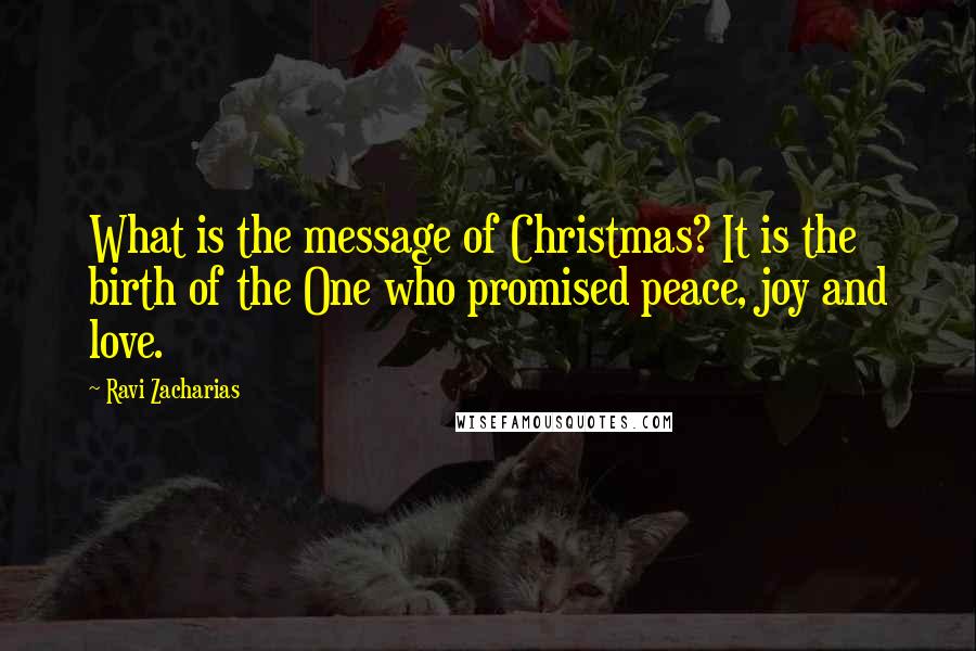 Ravi Zacharias Quotes: What is the message of Christmas? It is the birth of the One who promised peace, joy and love.