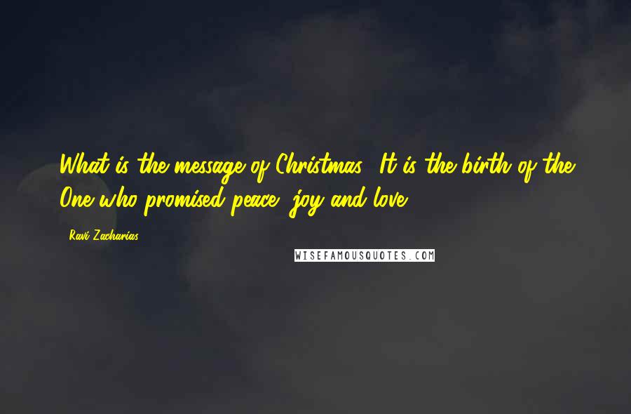 Ravi Zacharias Quotes: What is the message of Christmas? It is the birth of the One who promised peace, joy and love.