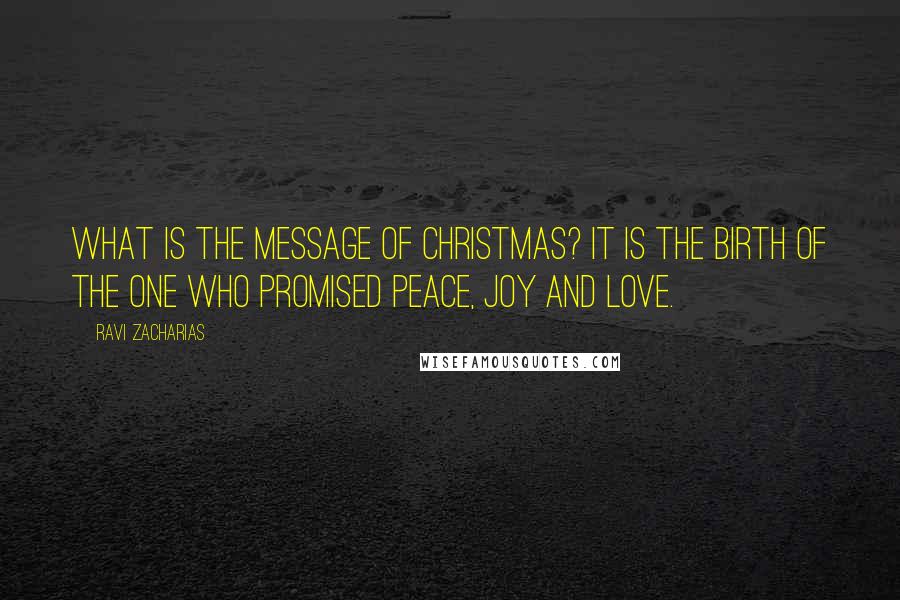 Ravi Zacharias Quotes: What is the message of Christmas? It is the birth of the One who promised peace, joy and love.