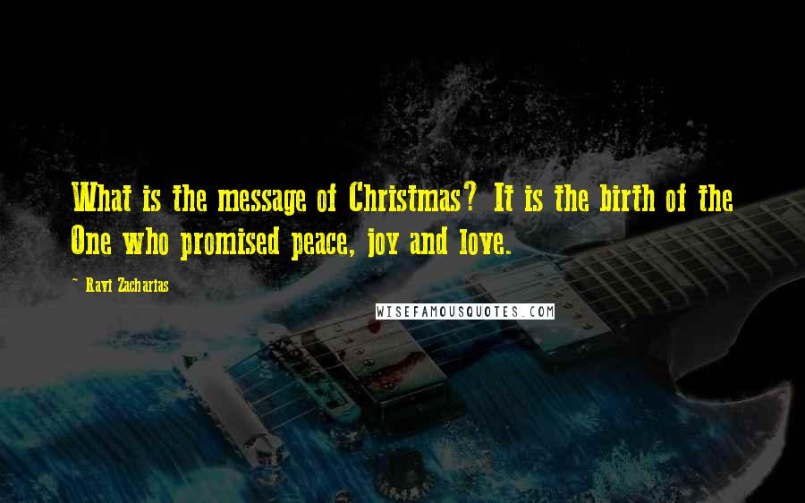 Ravi Zacharias Quotes: What is the message of Christmas? It is the birth of the One who promised peace, joy and love.
