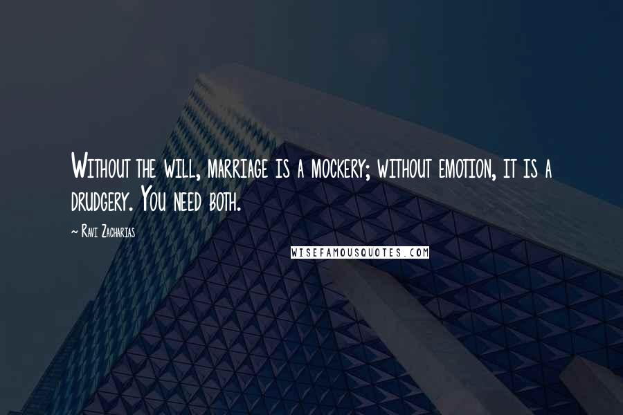 Ravi Zacharias Quotes: Without the will, marriage is a mockery; without emotion, it is a drudgery. You need both.