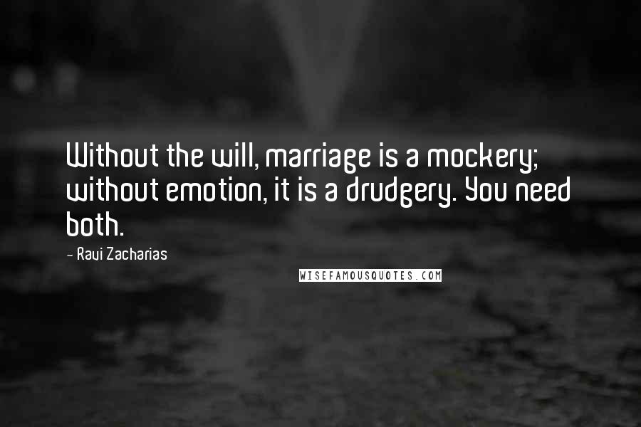 Ravi Zacharias Quotes: Without the will, marriage is a mockery; without emotion, it is a drudgery. You need both.