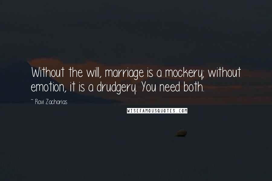 Ravi Zacharias Quotes: Without the will, marriage is a mockery; without emotion, it is a drudgery. You need both.