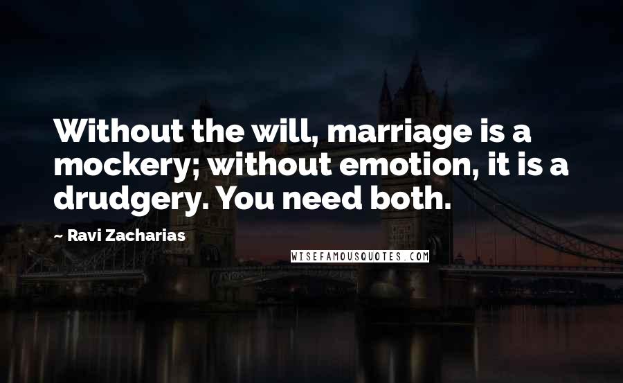 Ravi Zacharias Quotes: Without the will, marriage is a mockery; without emotion, it is a drudgery. You need both.