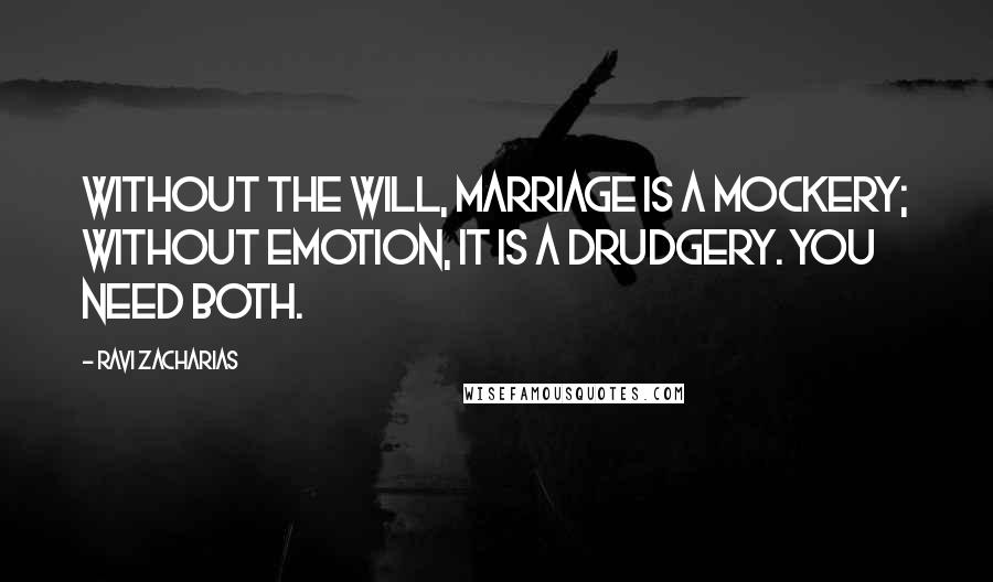 Ravi Zacharias Quotes: Without the will, marriage is a mockery; without emotion, it is a drudgery. You need both.