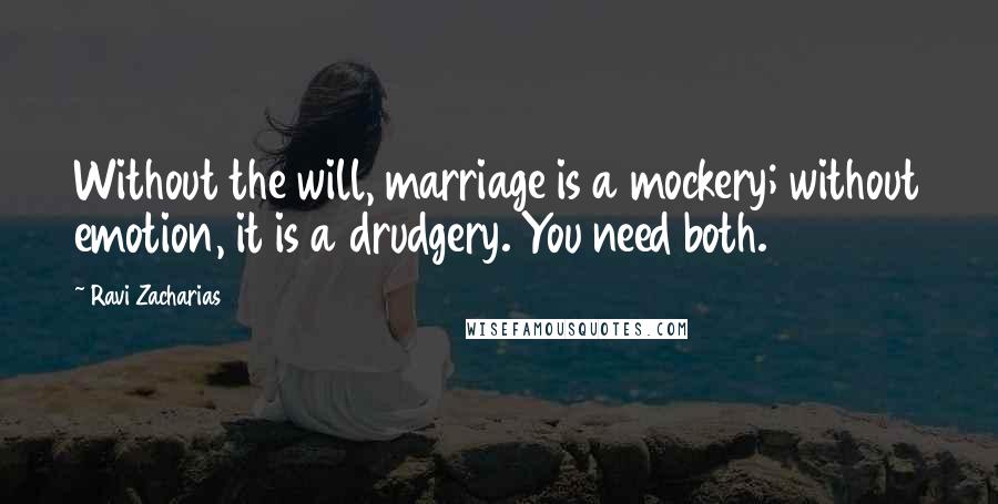 Ravi Zacharias Quotes: Without the will, marriage is a mockery; without emotion, it is a drudgery. You need both.