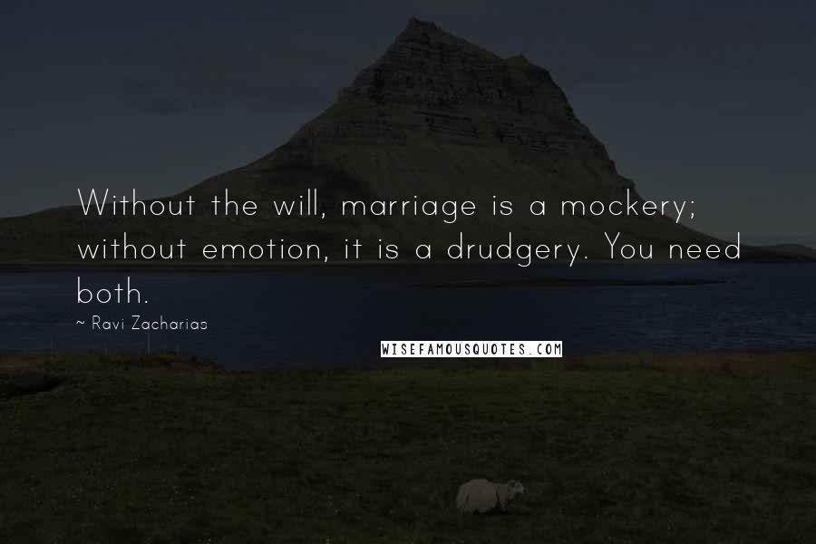 Ravi Zacharias Quotes: Without the will, marriage is a mockery; without emotion, it is a drudgery. You need both.