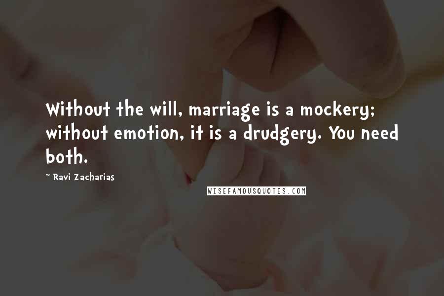 Ravi Zacharias Quotes: Without the will, marriage is a mockery; without emotion, it is a drudgery. You need both.