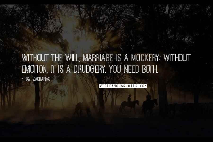 Ravi Zacharias Quotes: Without the will, marriage is a mockery; without emotion, it is a drudgery. You need both.