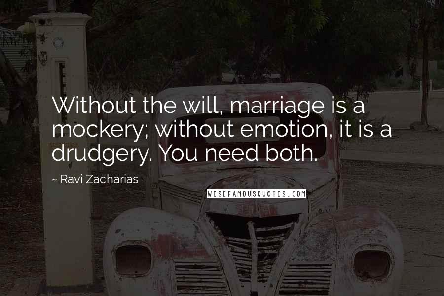 Ravi Zacharias Quotes: Without the will, marriage is a mockery; without emotion, it is a drudgery. You need both.