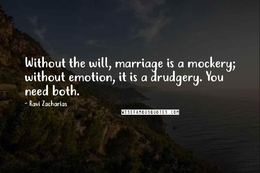 Ravi Zacharias Quotes: Without the will, marriage is a mockery; without emotion, it is a drudgery. You need both.