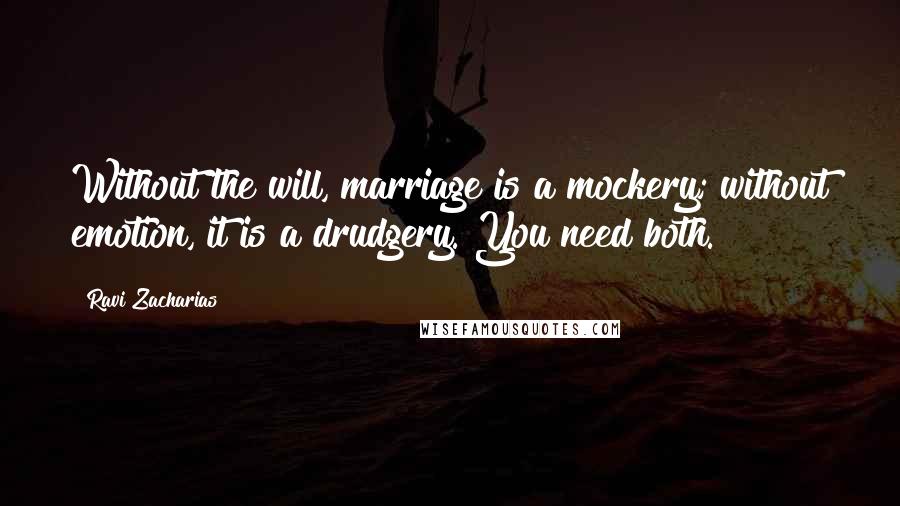 Ravi Zacharias Quotes: Without the will, marriage is a mockery; without emotion, it is a drudgery. You need both.