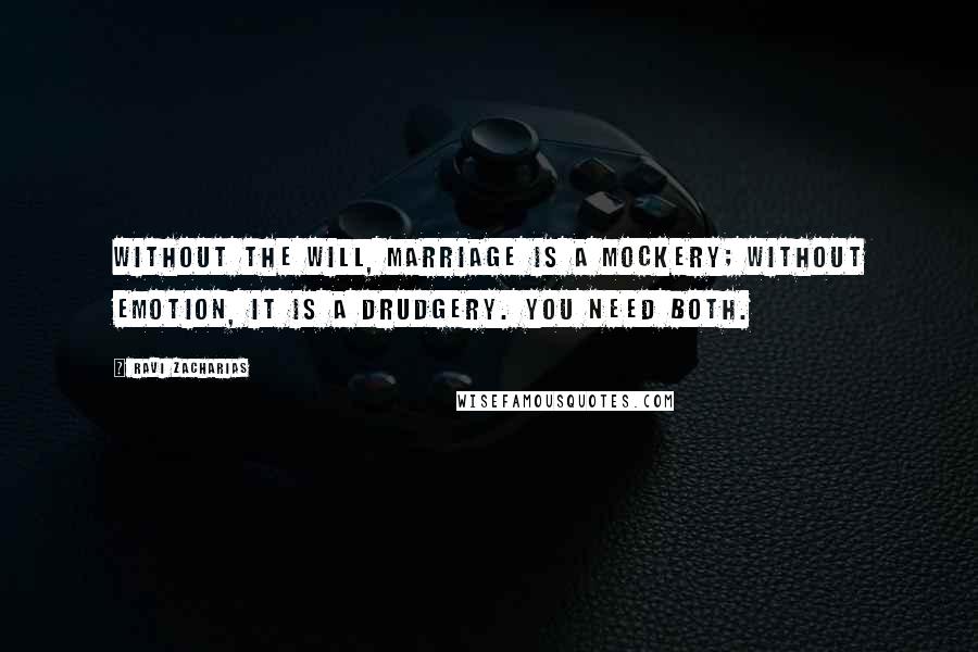 Ravi Zacharias Quotes: Without the will, marriage is a mockery; without emotion, it is a drudgery. You need both.