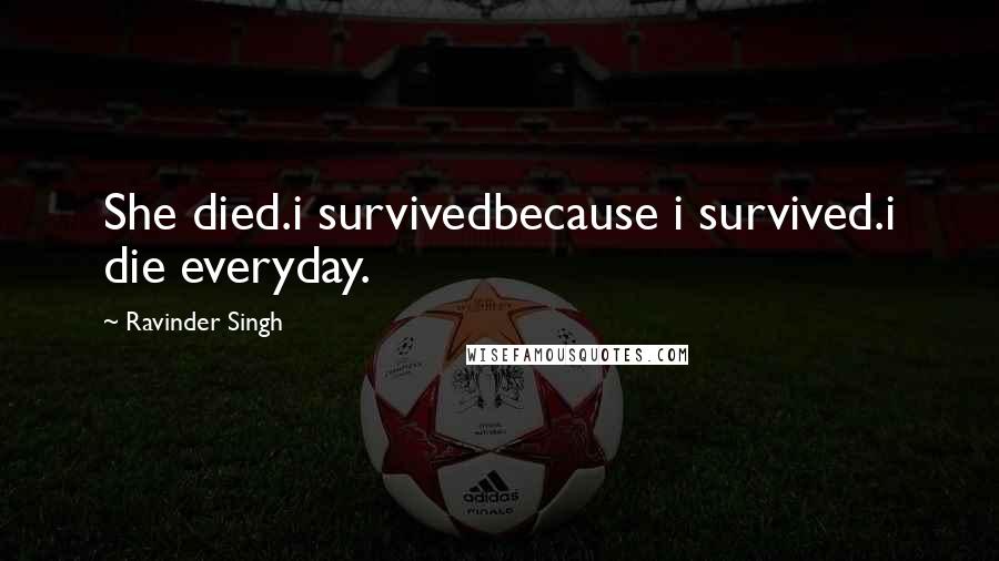 Ravinder Singh Quotes: She died.i survivedbecause i survived.i die everyday.