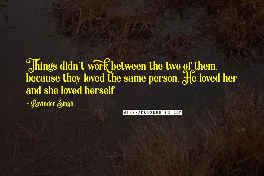 Ravinder Singh Quotes: Things didn't work between the two of them, because they loved the same person. He loved her and she loved herself