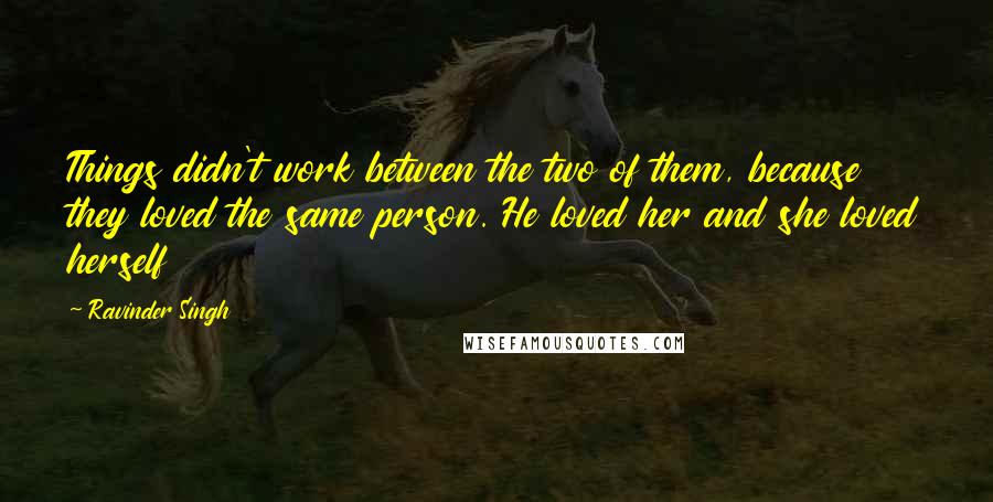 Ravinder Singh Quotes: Things didn't work between the two of them, because they loved the same person. He loved her and she loved herself