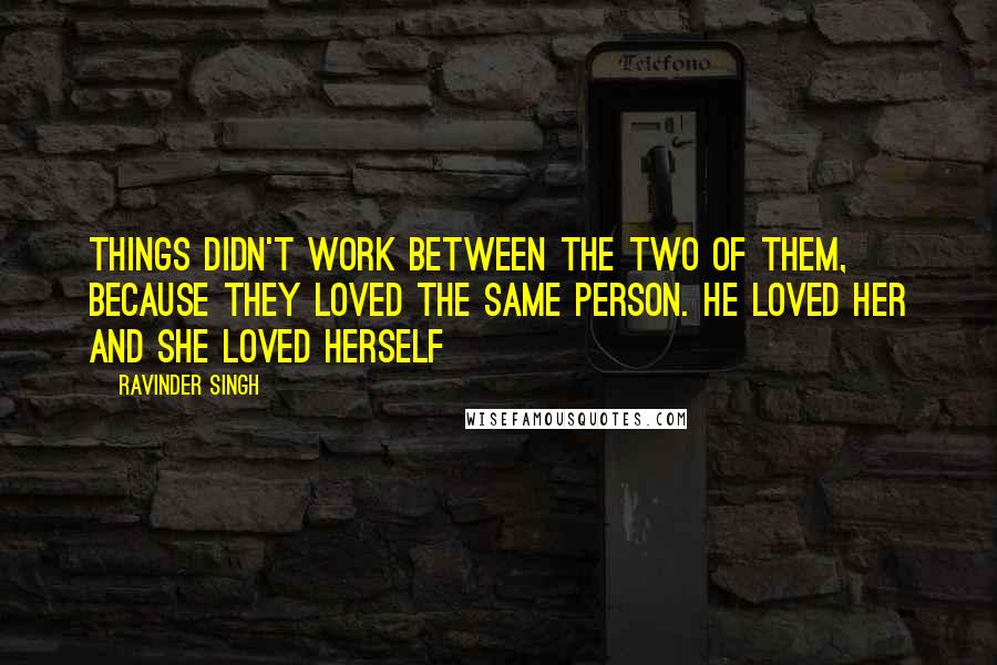 Ravinder Singh Quotes: Things didn't work between the two of them, because they loved the same person. He loved her and she loved herself