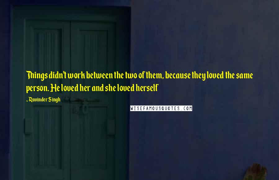 Ravinder Singh Quotes: Things didn't work between the two of them, because they loved the same person. He loved her and she loved herself