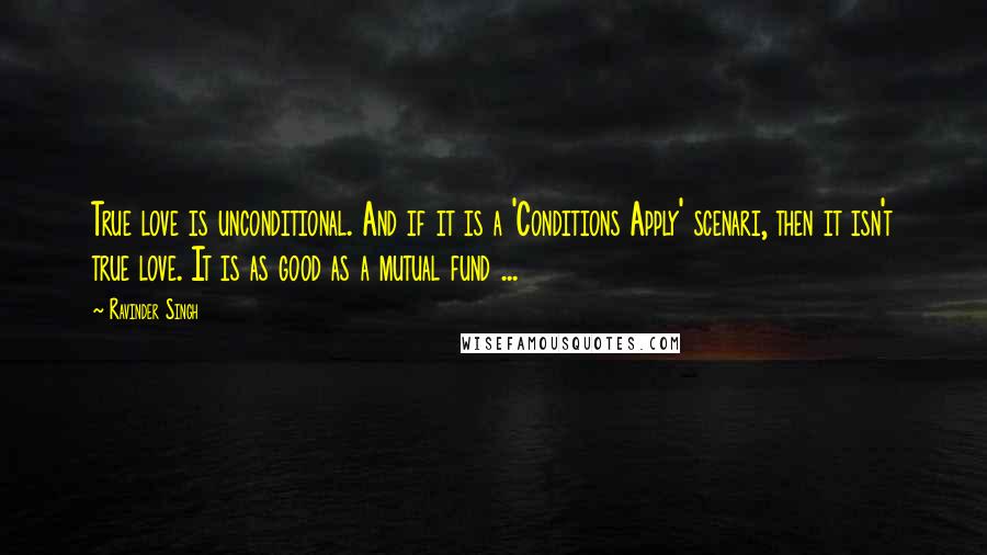 Ravinder Singh Quotes: True love is unconditional. And if it is a 'Conditions Apply' scenari, then it isn't true love. It is as good as a mutual fund ...