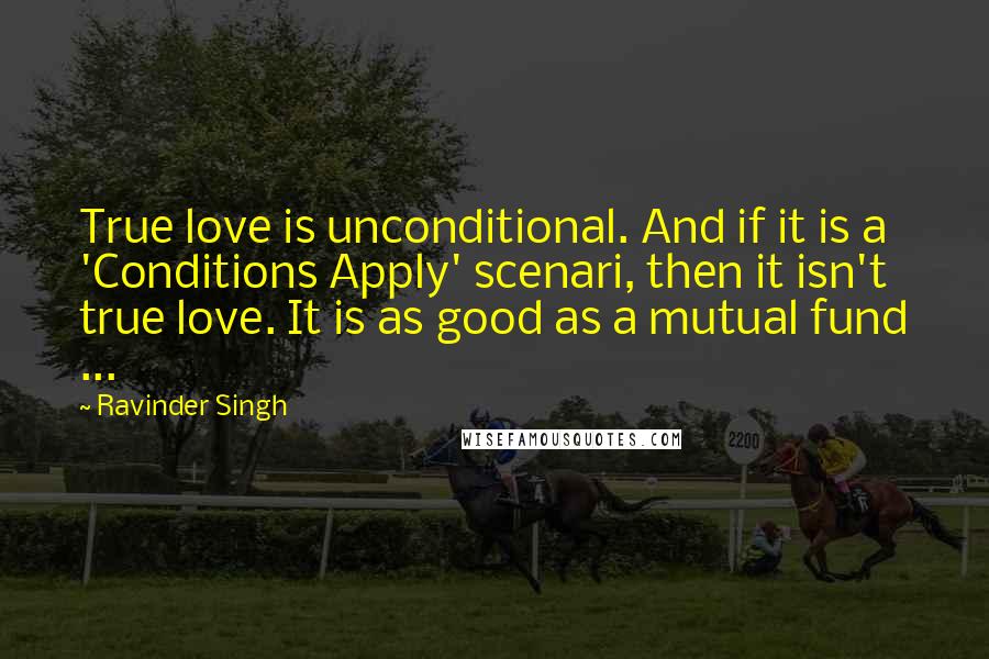 Ravinder Singh Quotes: True love is unconditional. And if it is a 'Conditions Apply' scenari, then it isn't true love. It is as good as a mutual fund ...