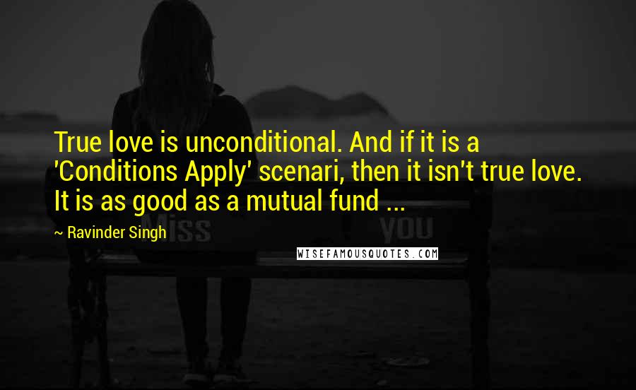 Ravinder Singh Quotes: True love is unconditional. And if it is a 'Conditions Apply' scenari, then it isn't true love. It is as good as a mutual fund ...