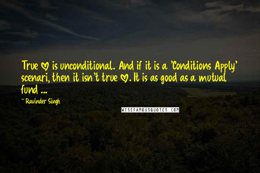 Ravinder Singh Quotes: True love is unconditional. And if it is a 'Conditions Apply' scenari, then it isn't true love. It is as good as a mutual fund ...