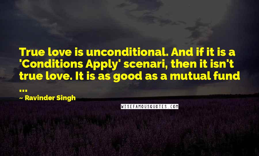 Ravinder Singh Quotes: True love is unconditional. And if it is a 'Conditions Apply' scenari, then it isn't true love. It is as good as a mutual fund ...