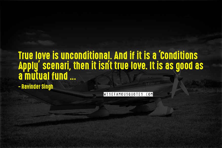 Ravinder Singh Quotes: True love is unconditional. And if it is a 'Conditions Apply' scenari, then it isn't true love. It is as good as a mutual fund ...