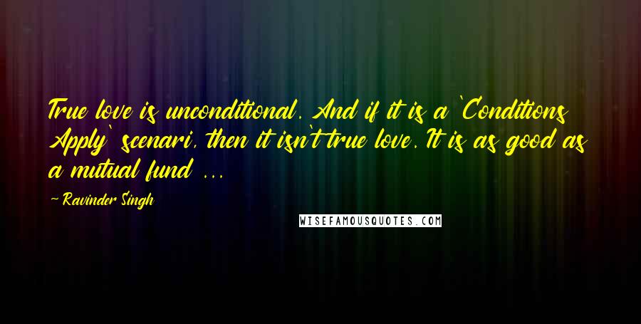 Ravinder Singh Quotes: True love is unconditional. And if it is a 'Conditions Apply' scenari, then it isn't true love. It is as good as a mutual fund ...