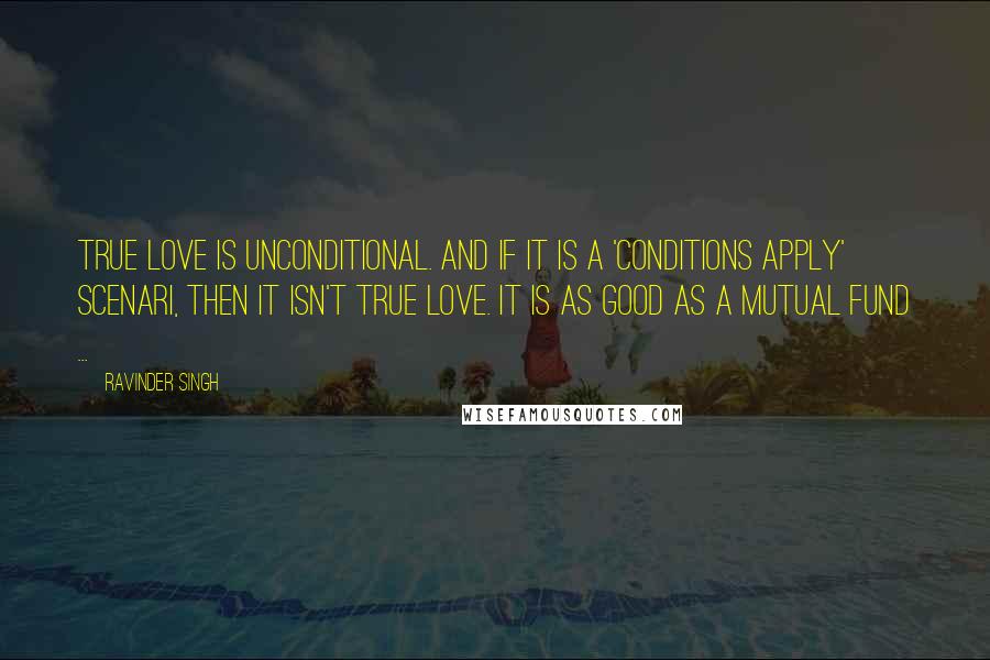 Ravinder Singh Quotes: True love is unconditional. And if it is a 'Conditions Apply' scenari, then it isn't true love. It is as good as a mutual fund ...